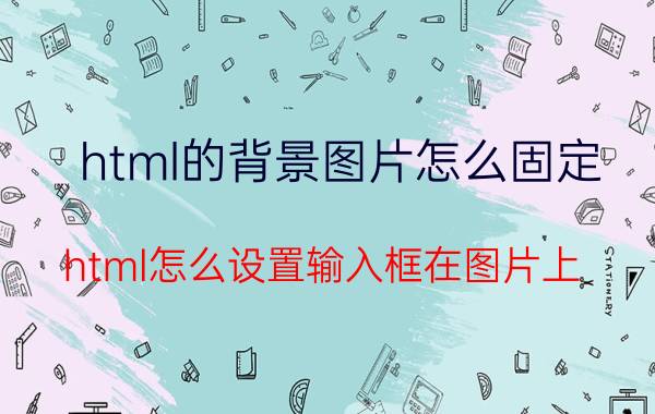 html的背景图片怎么固定 html怎么设置输入框在图片上？